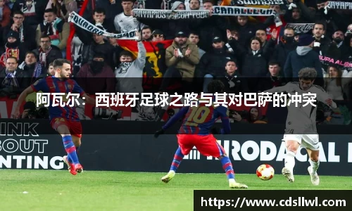 阿瓦尔：西班牙足球之路与其对巴萨的冲突